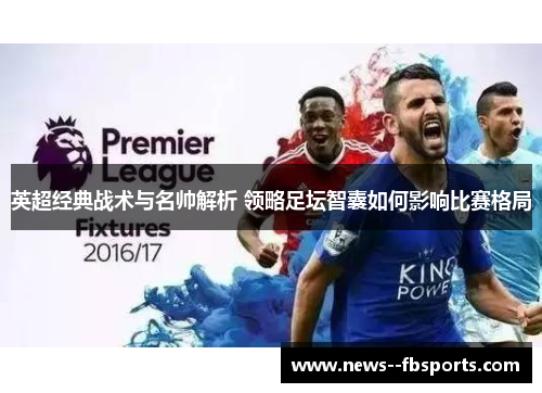 英超经典战术与名帅解析 领略足坛智囊如何影响比赛格局