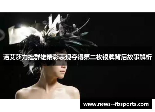 诺艾莎力挫群雄精彩表现夺得第二枚银牌背后故事解析