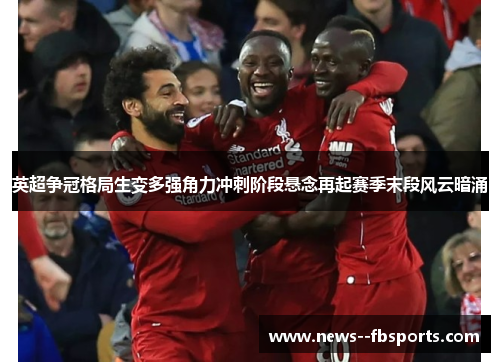 英超争冠格局生变多强角力冲刺阶段悬念再起赛季末段风云暗涌