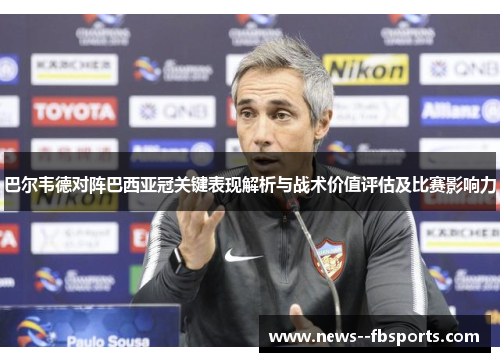 巴尔韦德对阵巴西亚冠关键表现解析与战术价值评估及比赛影响力 巴尔韦德对阵巴西亚冠关键表现解析与战术价值评估及比赛影响力