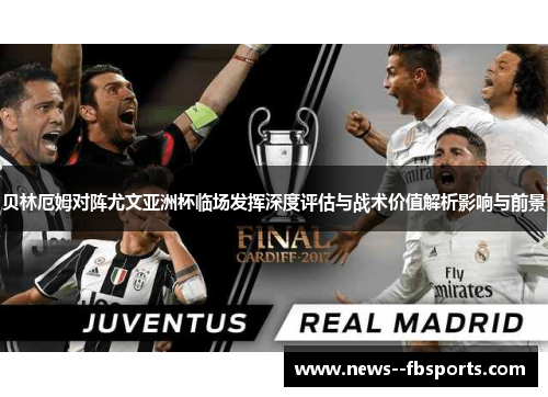 贝林厄姆对阵尤文亚洲杯临场发挥深度评估与战术价值解析影响与前景