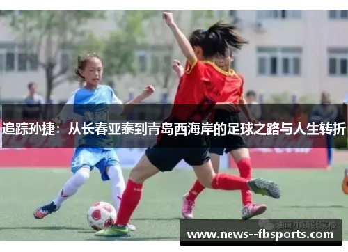 追踪孙捷：从长春亚泰到青岛西海岸的足球之路与人生转折