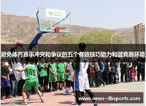 避免体育赛事冲突和争议的五个有效技巧助力和谐竞赛环境 避免体育赛事冲突和争议的五个有效技巧助力和谐竞赛环境