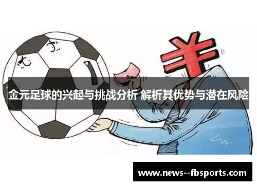 金元足球的兴起与挑战分析 解析其优势与潜在风险 金元足球的兴起与挑战分析 解析其优势与潜在风险