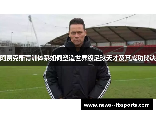 阿贾克斯青训体系如何塑造世界级足球天才及其成功秘诀