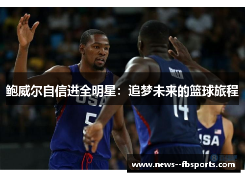 鲍威尔自信进全明星：追梦未来的篮球旅程