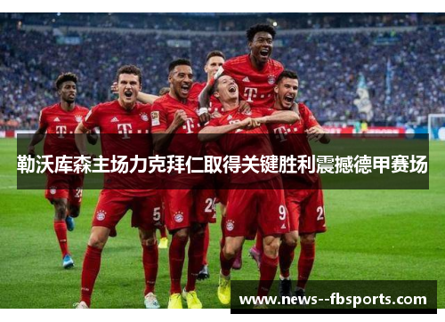 勒沃库森主场力克拜仁取得关键胜利震撼德甲赛场 勒沃库森主场力克拜仁取得关键胜利震撼德甲赛场
