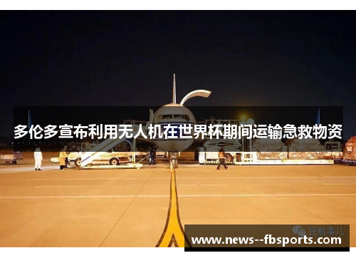 多伦多宣布利用无人机在世界杯期间运输急救物资 多伦多宣布利用无人机在世界杯期间运输急救物资