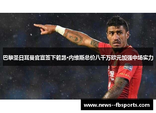 巴黎圣日耳曼官宣签下若昂·内维斯总价八千万欧元加强中场实力