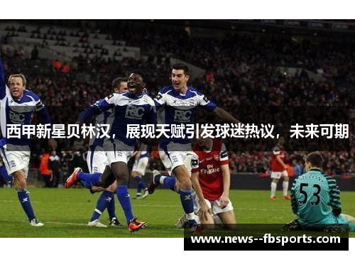 西甲新星贝林汉,展现天赋引发球迷热议,未来可期