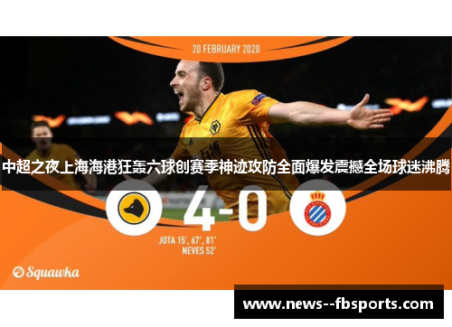 中超之夜上海海港狂轰六球创赛季神迹攻防全面爆发震撼全场球迷沸腾 中超之夜上海海港狂轰六球创赛季神迹攻防全面爆发震撼全场球迷沸腾