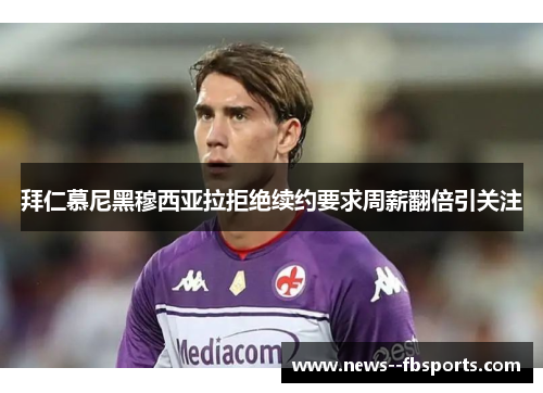 拜仁慕尼黑穆西亚拉拒绝续约要求周薪翻倍引关注