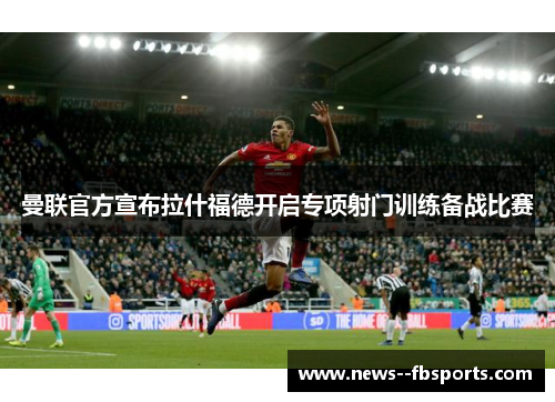曼联官方宣布拉什福德开启专项射门训练备战比赛
