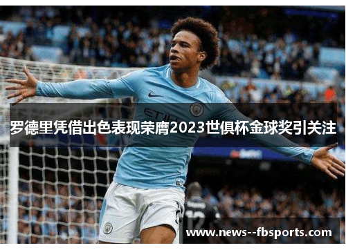 罗德里凭借出色表现荣膺2023世俱杯金球奖引关注