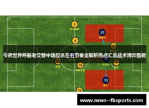 今夜世界杯新老交替中场绞杀左右节奏全解析热点汇总战术博弈前瞻