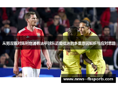 从努涅斯对阵利物浦看法甲球队近期低迷的多重原因解析与应对思路