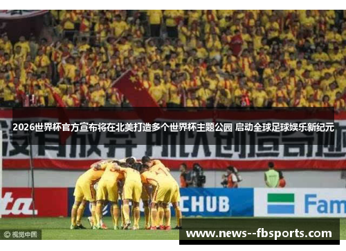 2026世界杯官方宣布将在北美打造多个世界杯主题公园 启动全球足球娱乐新纪元 2026世界杯官方宣布将在北美打造多个世界杯主题公园 启动全球足球娱乐新纪元