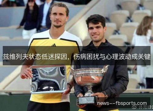 兹维列夫状态低迷探因,伤病困扰与心理波动成关键