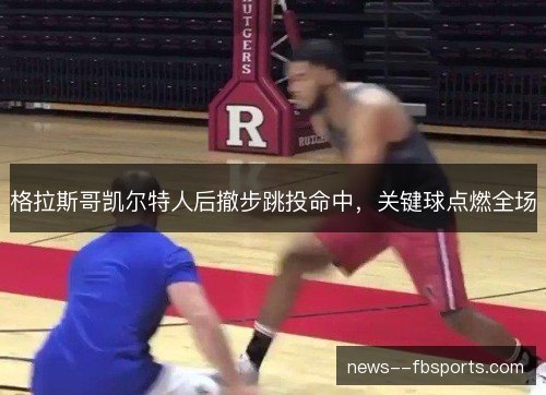 格拉斯哥凯尔特人后撤步跳投命中,关键球点燃全场 格拉斯哥凯尔特人后撤步跳投命中,关键球点燃全场